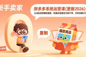 (17202期)拼多多系统运营课(更新2026),从0起店到爆款复制,快速实现稳定日销千单,月利润破5万