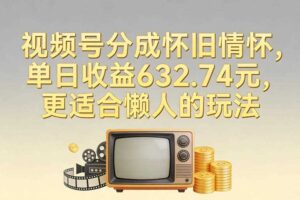 视频号分成怀旧情怀,单日收益632.74,更适合懒人的玩法