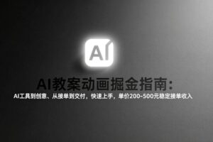 （17349期）AI教案动画掘金指南：从工具到创意、从接单到交付，快速上手，单价200-500元稳定接单收入
